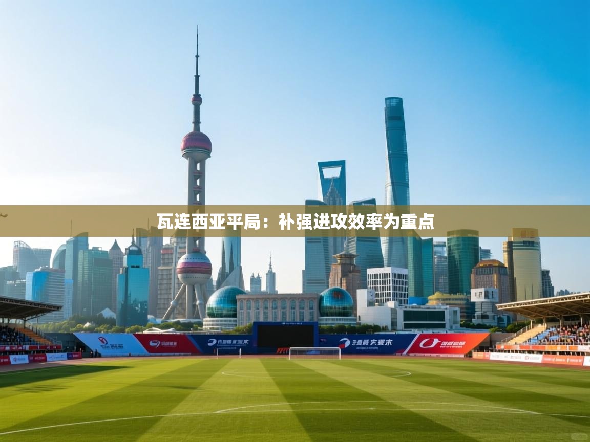 瓦连西亚平局：补强进攻效率为重点