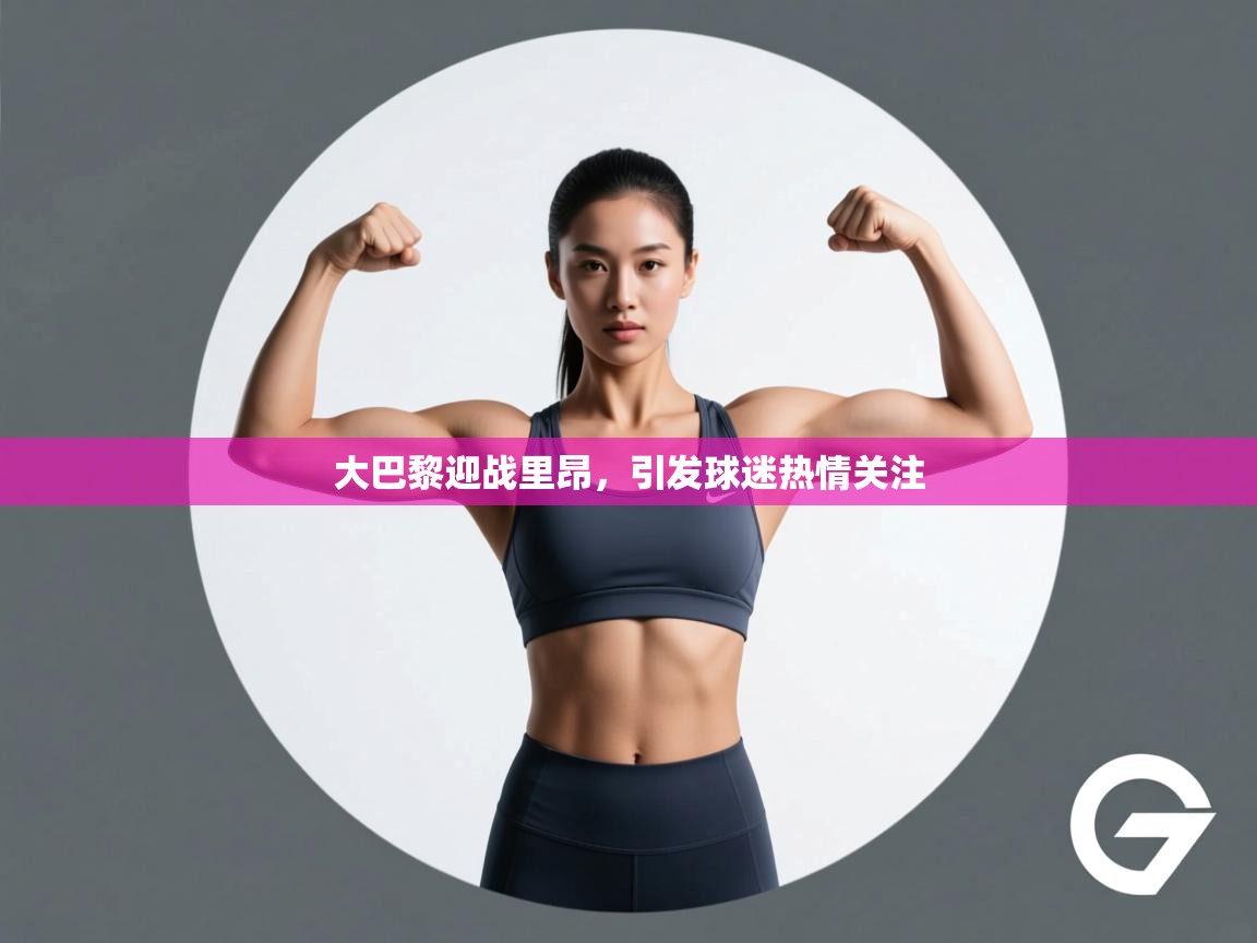 大巴黎迎战里昂，引发球迷热情关注