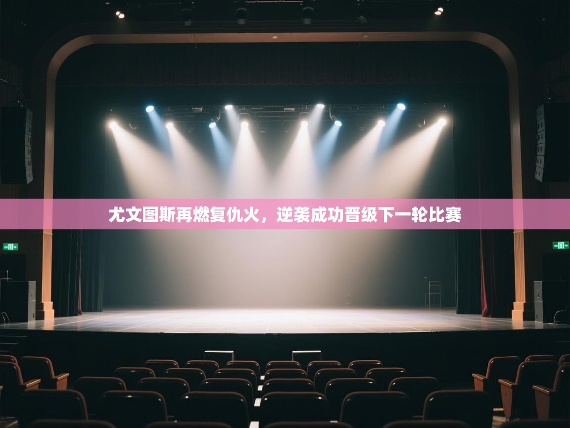 尤文图斯再燃复仇火，逆袭成功晋级下一轮比赛