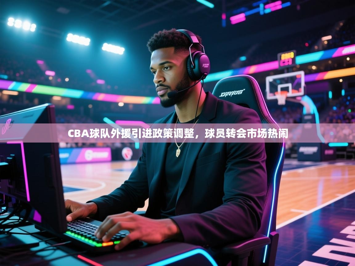CBA球队外援引进政策调整,球员转会市场热闹 第1张