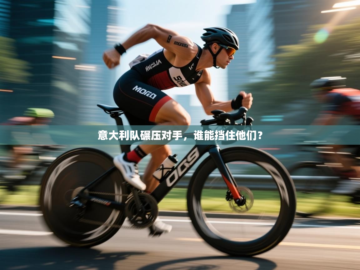 意大利队碾压对手，谁能挡住他们？