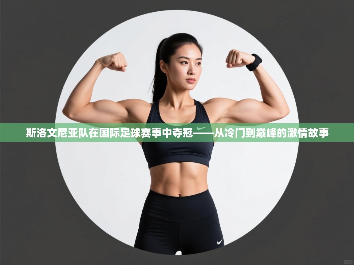 斯洛文尼亚队在国际足球赛事中夺冠——从冷门到巅峰的激情故事  第2张