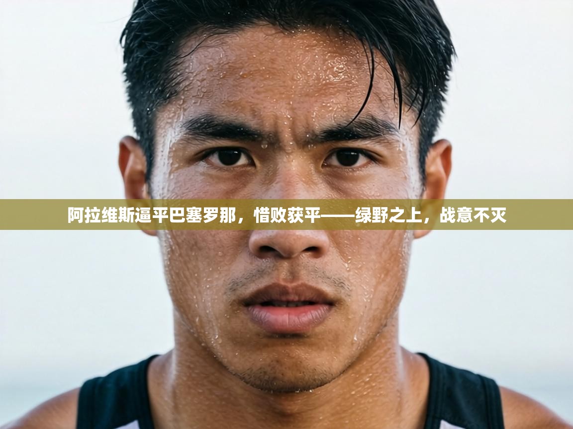 阿拉维斯逼平巴塞罗那，惜败获平——绿野之上，战意不灭