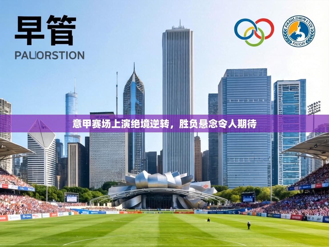 意甲赛场上演绝境逆转,胜负悬念令人期待 第1张