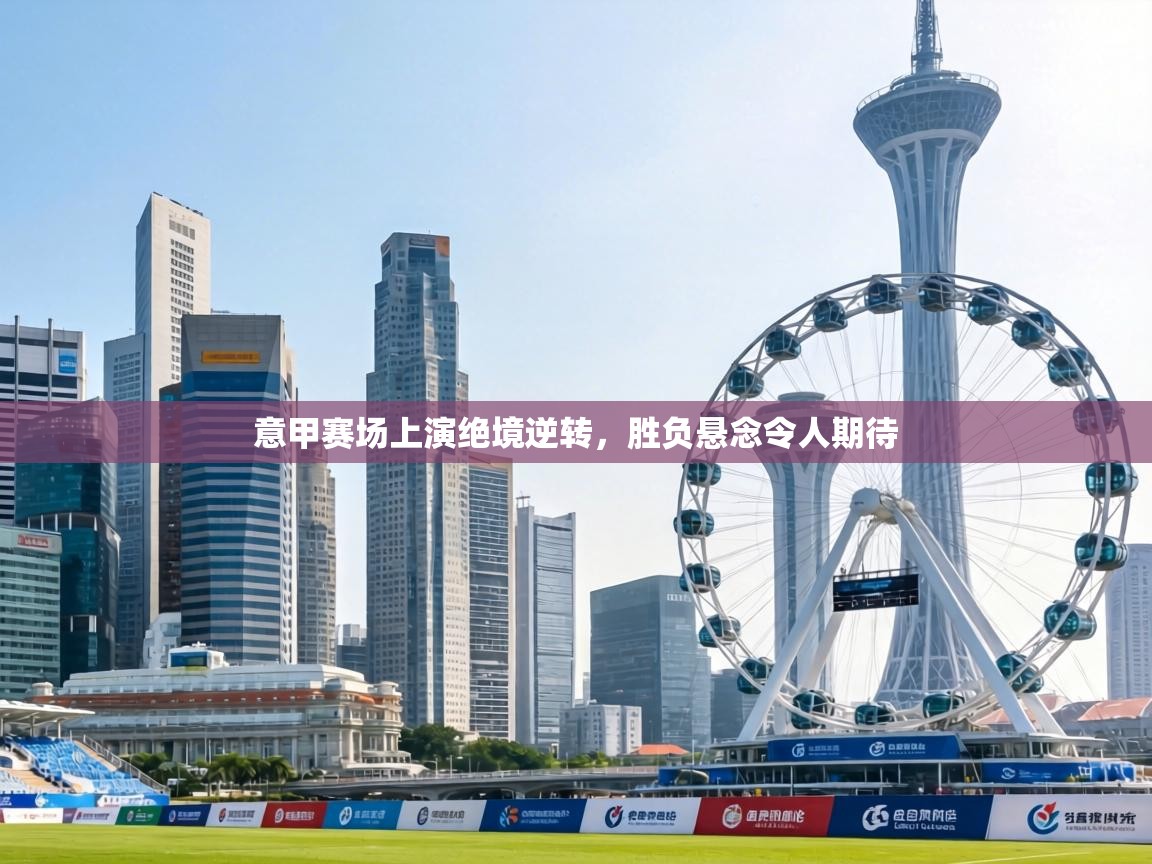 意甲赛场上演绝境逆转,胜负悬念令人期待 第2张